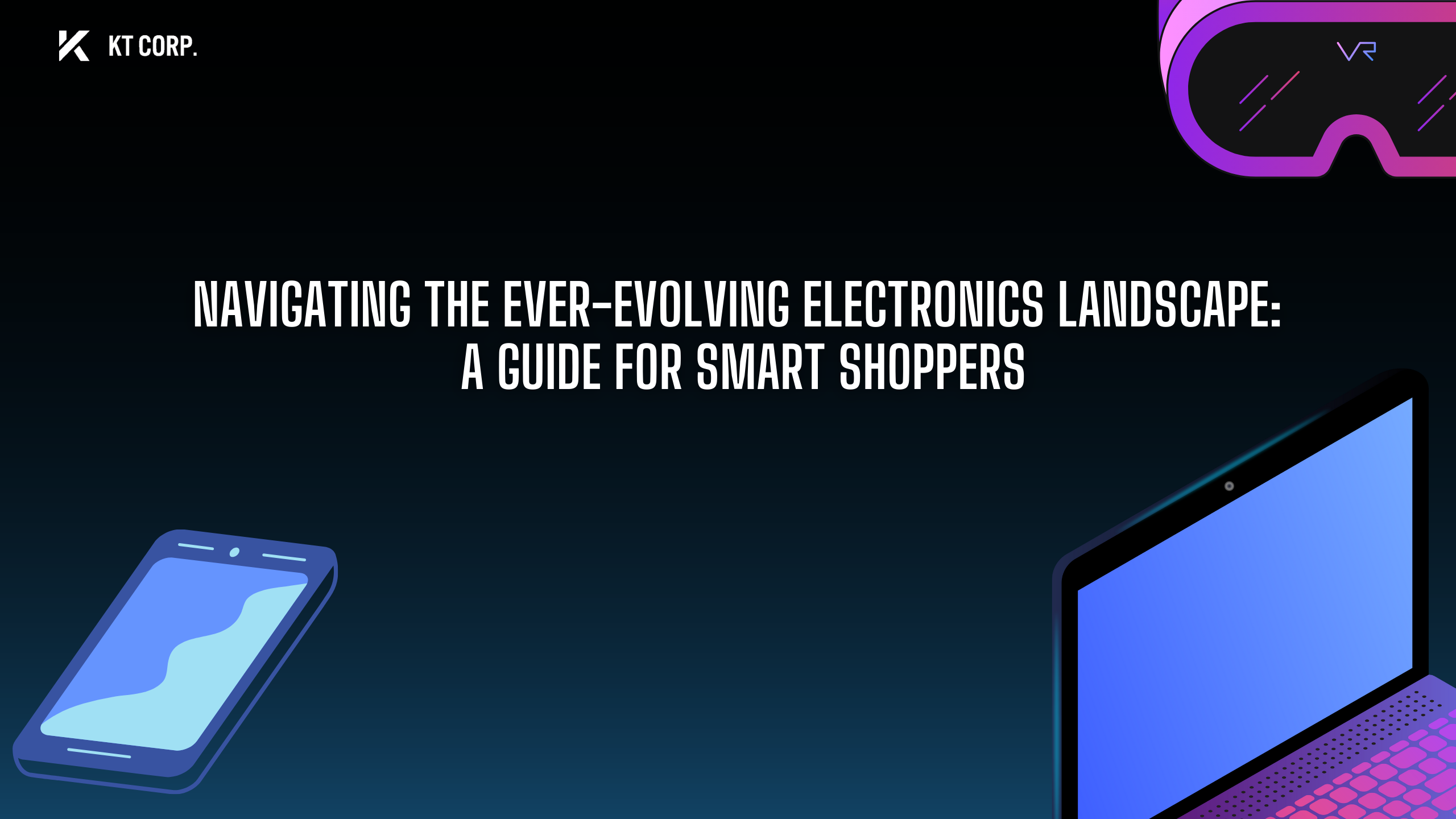 Navigating the Ever-Evolving Electronics Landscape KT Corp Blog