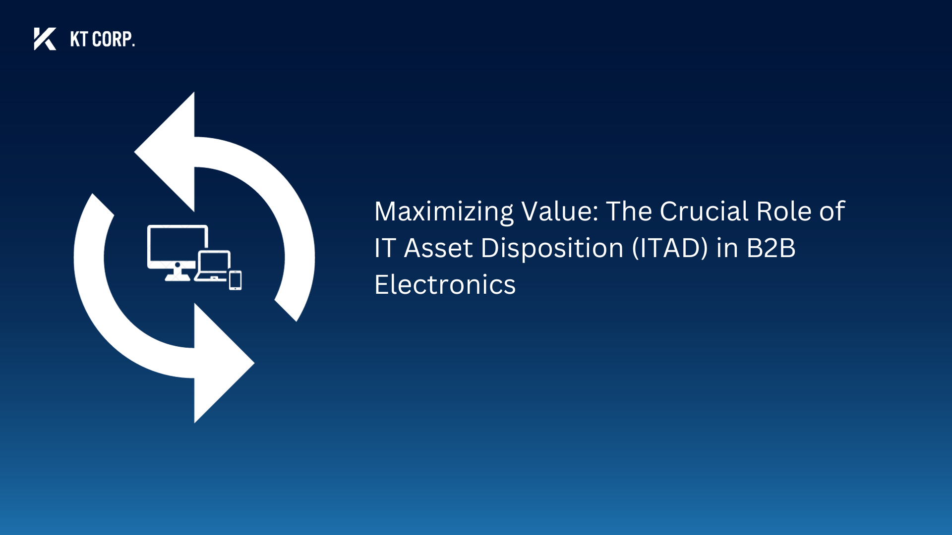 Maximizing Value The Crucial Role of IT Asset Disposition (ITAD) in B2B Electronics KT Corp 